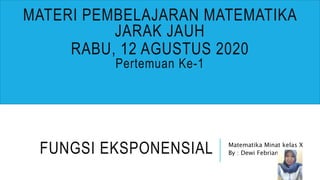 FUNGSI EKSPONENSIAL Matematika Minat kelas X
By : Dewi Febrianti
MATERI PEMBELAJARAN MATEMATIKA
JARAK JAUH
RABU, 12 AGUSTUS 2020
Pertemuan Ke-1
 
