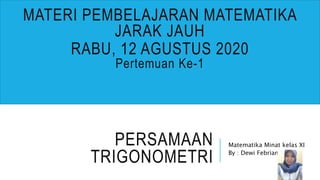 PERSAMAAN
TRIGONOMETRI
Matematika Minat kelas XI
By : Dewi Febrianti
MATERI PEMBELAJARAN MATEMATIKA
JARAK JAUH
RABU, 12 AGUSTUS 2020
Pertemuan Ke-1
 