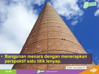 • Bangunan menara dengan menerapkan
perspektif satu titik lenyap.
Sumber: www.pixabay.com
 