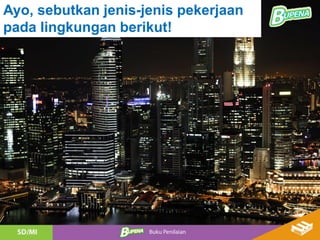 Ayo, sebutkan jenis-jenis pekerjaan
pada lingkungan berikut!
 