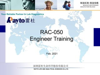 深圳雷杜生命科学股份有限公司
RAYTO LIFE AND ANALYTICAL SCIENCES CO.,LTD.
Your Reliable Partner In Lab Diagnostics
RAC-050
Engineer Training
Feb. 2021
 