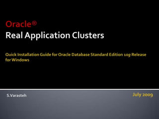 Oracle® Real Application ClustersQuick Installation Guide for Oracle Database Standard Edition 10g Release   for Windows  July 2009 S.Varasteh 