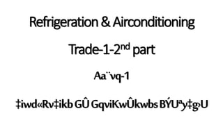 Refrigeration&Airconditioning
Trade-1-2nd part
Aa¨vq-1
‡iwd«Rv‡ikbGÛGqviKwÛkwbsBÝUªy‡g›U
 