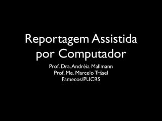 Reportagem Assistida
  por Computador
    Prof. Dra. Andréia Mallmann
      Prof. Me. Marcelo Träsel
          Famecos/PUCRS
 