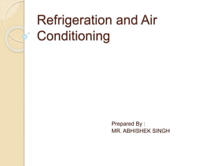 Refrigeration and Air
Conditioning
Prepared By :
MR. ABHISHEK SINGH
 
