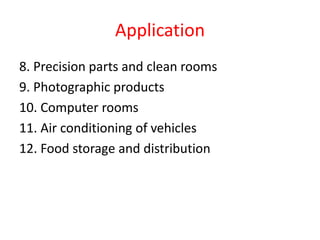 Application
8. Precision parts and clean rooms
9. Photographic products
10. Computer rooms
11. Air conditioning of vehicles
12. Food storage and distribution
 