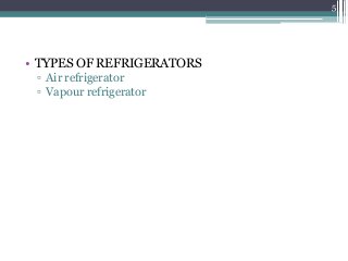 • TYPES OF REFRIGERATORS
▫ Air refrigerator
▫ Vapour refrigerator
5
 