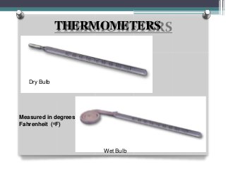 THERMOMETERS
Dry Bulb
Wet Bulb
Measured in degrees
Fahrenheit (oF)
 