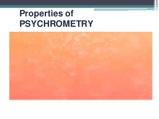 Properties of
PSYCHROMETRY
 