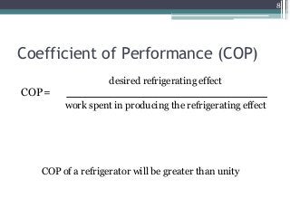 Coefficient of Performance (COP)
8
desired refrigerating effect
COP=
work spent in producing the refrigerating effect
COP of a refrigerator will be greater than unity
 