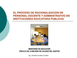 EL PROCESO DE RACIONALIZACION DE PERSONAL DOCENTE Y ADMINISTRATIVO EN INSTITUCIONES EDUCATIVAS PUBLICAS   MINISTERIO DE EDUCACIÓN CÍRCULO DE LA MEJORA DE CALIDAD DEL GASTOS 