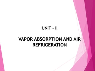 UNIT – II
VAPOR ABSORPTION AND AIR
REFRIGERATION
 