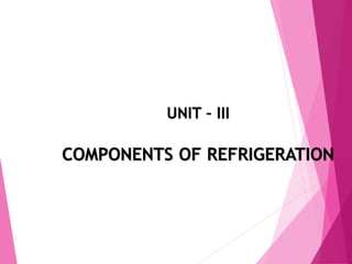 UNIT – III
COMPONENTS OF REFRIGERATION
 
