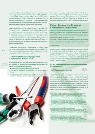 32 |
La diminution des emballages fait partie des mesures qui promettent
un double gain, environnemental et économique. Elle agit à la fois
surlaquantitédematièrespremièresutilisées,etsurlaconsommation
d’énergie nécessaire pour la production et représente ainsi un
avantage économique pour l’industriel. La quantité d’emballage
nécessaire dépend des caractéristiques de chaque produit. Pour cela,
une approche par groupe de produit semble plus adaptée.
Les principaux freins à cette mesure renvoient à la visibilité de
l’entreprise et donc à la logique de marketing développée autour
du produit. Des accords entre entreprises qui vendent le même type
de produits pourraient permettre de lever certaines réticences. Si
les entreprises qui produisent pour le même segment du marché
trouvent un accord sur des nouvelles règles d’emballage, cela peut
enrayer les distorsions de compétitivité qu’elles redoutent56
. Le
gouvernement doit jouer un rôle de catalyseur et de multiplicateur
des initiatives existantes57
.
L’impact de la diminution de l’emballage sur les émissions liées
à la consommation dépend du lieu de production, du lieu de
consommation (impact transport) et de l’emballage qui est bien
entendu très variable selon chaque produit.
Lutte contre l’obsolescence programmée
et prolongement de durée de vie
A l’échelle de la France, trois mesures phares58
permettraient dans
leur ensemble de prolonger la durée de vie d’un produit afin de
ralentir son rythme de renouvellement :
• la création d’un délit d’obsolescence programmée59
 ;
• l’extension de la garantie de tous les biens de consommation à
10 ans ;
• lesoutienausecteurdelaréparation,enobligeantnotammentlesfa-
bricantsàmettreàdispositionleurspiècesdétachéespendant10 ans.
Pour empêcher les producteurs de limiter volontairement la durée
de vie d’un produit et protéger le consommateur, il faut inscrire le
délit d’obsolescence programmée dans une loi. La création de ce
délit, accompagnée par la mise en place d’une amende en cas de
non respect, enverra un signal fort aux développeurs de produits.
Actuellement, il n’est plus rentable pour le consommateur d’ache-
ter un produit neuf que de faire réparer l’ancien. Les producteurs
n’ont donc plus aucun intérêt à mettre sur le marché des produits
durables car ces derniers ne sont plus réparés. Pour rompre ce cercle
vicieux, il faut mettre en place une garantie légale de 10 ans et
assurer la mise à disposition des pièces détachées pendant la même
période à prix raisonnable.
D • Des mesures visant un changement des modes
de consommation
L’affichage environnemental
Pour pouvoir donner le choix au consommateur d’acheter un
produit moins émetteur, il faut d’abord mettre en place un outil
transparent, fiable et visuellement simple à comprendre. L’affichage
environnemental, appliqué à une gamme de produits la plus large
possible et donnant une information sur l’impact climatique des
produits, est une pierre importante à l’édifice d’une réelle transition
énergétique et écologique. Aujourd’hui, le consommateur ne
dispose pas ou peu d’informations transparentes et fiables sur les
impacts environnementaux des produits qu’il achète.
1. www.amisdelaterre.org
iPhone - Exemple emblématique
d’obsolescence programmée
La mise à jour des iPhone est limitée aux trois dernières versions (3 GS, 4 G
et 4 GS). Un iPhone 3 G, lancé officiellement en juillet 2008, ne peut plus
être mis à jour, et seules certaines applications continuent de fonctionner.
Le consommateur est ainsi incité à acheter un nouvel objet et la durée
d’utilisation d’un iPhone est alors de 3 ans 1/2 !
Pour un iPad 1, sorti au printemps 2010, la durée d’utilisation est encore plus
courte, 2 ans, en raison de l’absence de mise à jour. Cette limitation de la
durée de vie n’est pas liée aux capacités techniques de l’appareil1
.
56. Dans le cadre du projet baptisé « nude » Danone a supprimé les « cartonettes »
de certains de ses yaourts. Avec 1 600 tonnes de carton en moins par an,
il réalisera plus de 2,5 millions d’euros d’économies, soit deux centimes par pack.
Danone a d’abord supprimé le suremballage pour un seul parfum sur un marché
test. Résultat : les ventes ont baissé de 20  % car les consommateurs n’arrivaient
pas à retrouver leurs yaourts habituels. Il a fallu qu’ils repensent les éléments clés
de repérage : le dessin des opercules, les banderoles entourant les pots
qui sont maintenant différentes sur les 4 yaourts d’un même pack. Les machines
de production ont été re-paramétrées. Des petites bulles d’air ont été ajoutées
au fond des pots pour renforcer leur résistance, sans ajouter de plastique.
57. Leclerc a par exemple « mis à nu » une vingtaine de produits. Pour ses dentifrices,
désormais présentés en rayons debout dans des barquettes, l’entreprise réalise
40  % d’économies d’emballage
58. www.amisdelaterre.org/IMG/pdf/3mesuresphares.pdf
59. L’obsolescence programmée est le processus par lequel un bien devient obsolète
parce qu’il n’est plus à la mode ou qu’il n’est plus utilisable avant l’atteinte
de sa fin de vie (un élément défaillant non remplaçable, un appareil électronique
qui n’accepte plus de mises à jour, etc.). Ce phénomène conduit à la surexploitation
des ressources naturelles et à l’augmentation de la quantité de déchets.
60. MEDDE (2013) « Affichage environnemental des produits de grande
consommation » Bilan au parlement de l’expérimentation nationale
61. http://ec.europa.eu/environment/eussd/smgp/product_footprint.htm
62. 2013 / 179 / UE : Recommandation de la Commission du 9 avril 2013 relative
à l’utilisation de méthodes communes pour mesurer et indiquer la performance
environnementale des produits et des organisations sur l’ensemble du cycle
de vie Texte présentant de l’intérêt pour l’EEE
 