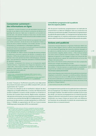 | 37
Au total, 7 Français sur 10 affirment aujourd’hui avoir déjà acheté
des produits d’occasion alors qu’en 2004, ils étaient 59 %, soit une
augmentation de 11 points76
.
Les acteurs du réemploi et de la réutilisation relèvent de deux
catégories aux finalités différentes. Le secteur de l’ESS (économie
sociale et solidaire) à vocation sociale caritative ou d’insertion et
le secteur de l’occasion (sites internet, dépôts ventes, revendeurs,
vide greniers et brocantes, journaux de petites annonces) forment
un marché concurrentiel atomisé (80 % d’indépendants). L’Ademe
estime que ces deux secteurs cumulés représentent un chiffre d’af-
faires à 1 250 M€, en augmentation de 10 % sur 2 ans et recense
18 400 équivalent temps plein (ETP), hors bénévoles77
.
Interdiction progressive de la publicité
dans les espaces publics
Afin de pouvoir transformer progressivement nos habitudes de
consommation au delà de l’obligation faite aux producteurs de
rendre leurs produits plus durables, il faudra bannir progressivement
la publicité des espaces publics. Un changement de cap spectaculaire
doit être engagé vers un mode de consommation raisonnée par les
besoins réels et la recherche d’une longévité des produits de qualité.
Ce changement de la quantité vers la qualité doit bien évidemment
être accompagné par une réflexion sociale afin de ne pas pénaliser
les ménages modestes. Une telle transition sociétale ne pourra pas
être dictée. Les mesures accompagnatrices et incitatrices peuvent
indiquer la direction mais ensuite ce sera au citoyen de choisir afin
d’atteindre une masse critique qui pourra faire une différence
via l’évolution de sa demande en produits de consommation (en
devenant donc un consomm’acteur).
Consommer autrement –
des informations en ligne
La réparation, la vente d’occasion ou le don permettent de donner une
seconde vie aux objets et ainsi de réduire la production de déchets et le
gaspillage des ressources. Opter pour la réparation ou les produits de
seconde main, c’est valoriser l’emploi au niveau local, c’est faire revivre
l’artisanat et soutenir les structures de l’économie sociale et solidaire (comme
Emmaüs ou les Ressourceries).
Il existe un nombre croissant de sites Internet qui proposent des conseils
pour acheter autrement1
, de sites de dons et de récupération d’objets ou
encore de mise en relation d’acheteur et de vendeur de biens2
. Les sites
d’information sur l’autoréparation3
se développent également.
Les Amis de la Terre on mis en place un annuaire pour trouver des adresses
proches pour donner une seconde vie aux produits :
www.produitspourlavie.org/annuaire
Le site OPTIGEDE de l’Ademe recense et partage des bonnes pratiques
et expériences concernant la gestion des déchets, le réemploi et de la
réparation. Il diffuse des exemples d’actions menées sur les territoires, leurs
résultats et des outils opérationnels (fiches méthodologiques, documents
types...) pour permettre aux collectivités, associations et individus intéressés
de reproduire l’expérience.
Par exemple : le lancement d’un concours sur la récupération appelé
« Déchets d’œuvre », l’organisation d’un village de la réparation ou d’un
« repair-café », mise en place de la filière «réemploi» en déchetterie , des
opérations «foyers témoins», intégrer des critères environnementaux et
sociaux dans les marchés publics etc.
www.optigede.ademe.fr/
Actions anti-publicité
L’association française Résistance à l’Agression Publicitaire (RAP) lutte
contre les effets négatifs, directs et indirects, des activités publicitaires
sur l’environnement (gaspillage des ressources, pollution paysagère et
du cadre de vie, déchets, brut etc.) et la société (développement de la
surconsommation, inégalités, obésité, violence…). Elle a mené par exemple
une action contre la publicité visant les enfants à l’école : 113 conseils
régionaux et généraux se sont engagés à refuser tout contrat avec des
agences de publicité pour apposer de la publicité privée sur les murs des
collèges et des lycées publics.
Elle a lancé un site internet nommé surfezcouvert.net. Celui-ci propose des
solutions pour naviguer sans publicité sur la toile.
Lors des élections présidentielles en 2012 elle a mise en place un « Pubomètre »
des candidats. A l’aide des réponses à un questionnaire la compatibilité du
programme des candidats avec les propositions de RAP a été analysée.
http://antipub.org/spip.php?article253
L’action la plus fréquente visant la diminution de la publicité est certainement
d’appliquer un autocollant « stop-pub » sur sa boîte aux lettres. Cette action
a encore et toujours son sens car en 2009, près de 1,3 millions de tonnes
de documents publicitaires et commerciaux ont été distribués ou mis à
disposition des particuliers ou des entreprises en France, soit environ 31 kg
par foyer ou 13 kg par habitant1
.
1. Le Marché citoyen : www.lemarchecitoyen.net/index.php / ADEME - Espace Éco-citoyens :
ecocitoyens.ademe.fr / Les Amis de la Terre : www.produitspourlavie.org / Mes courses pour
la planète : www.mescoursespourlaplanete.com
2. Donnons.org : www.donnons.org / Je donne tout : http://jedonnetout.com / Recupe : www.recupe.fr /
Site de dons : www.sitededons.net / eBay : www.ebay.fr / Le bon coin : www.leboncoin.fr
3. Tout électroménager : www.tout-electromenager.fr / Répar’tout : www.repartout.com
1. Papiers Graphiques, Données 2009 - réf. 6983, ADEME
71. Le tableau des entrées-sorties (ou TES) de la comptabilité nationale rassemble
dans un même cadre comptable, les comptes de biens et services par produits
et les comptes de production et d’exploitation par branches. Il fournit une image
synthétique de l’économie nationale, de l’interdépendance entre les branches
qui la constituent et des liens entre l’économie nationale et le reste du monde via
des exportationsn et importattions de biens finaux et intermédiaires.
72. ECO2
Climat: www.carbone4.com/fr/%C3%A9CO2climat
73. CGDD (2013) « La face cachée des matières premières », Le point sur n° 177
74. Ce constat est à rélativiser dans le cas d’apparails blancs car un produit récent
est moins énergivore qu’un produit ancien. Il est après x années d’utilisation
(spécifqiue à chaque appareil) énergétiquement préférable d’acheter un nouveau.
Boustani et al. (2010) « Appliance remanufacturing and life cycle energy
and economic savings », MIT open access articles
75. Terra Eco, Métro (2010) « Mes courses pour la planète, les chiffres
de la consommation responsable »
76. Ademe (2010) « Les Français et le réemplois des produits usagé »
77. Ademe (2012) « Filières et recyclage - Le colloque des professionnels
sur les produits hors d’usage »
 