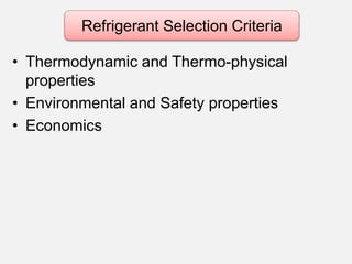 • Thermodynamic and Thermo-physical
properties
• Environmental and Safety properties
• Economics
Refrigerant Selection Cri...