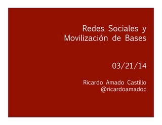Redes Sociales y Movilización de Bases
Ricardo Amado Castillo
@ricardoamadoc
Redes Sociales y
Movilización de Bases


 
 
 


03/21/14


Ricardo Amado Castillo 

 
 
 
@ricardoamadoc
 