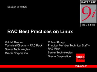 RAC Best Practices on Linux Kirk McGowan Technical Director – RAC Pack Server Technologies Oracle Corporation Session id: 40136 Roland Knapp Principal Member Technical Staff – RAC Pack Server Technologies Oracle Corporation 