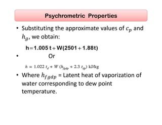 • Substituting the approximate values of   and 
, we obtain: 
 
•                   Or 
 
• Where   = Latent heat of vaporization of 
water corresponding to dew point 
temperature. 
Psychrometric Properties
 