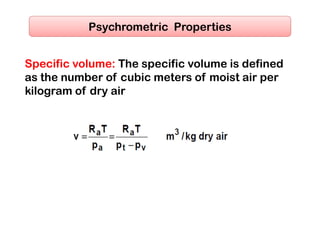 Specific volume: The specific volume is defined
as the number of cubic meters of moist air per
kilogram of dry air
Psychrometric Properties
 