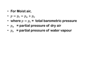 • For Moist air,
•
• where = total barometric pressure
• = partial pressure of dry air
• = partial pressure of water vapour
 
 