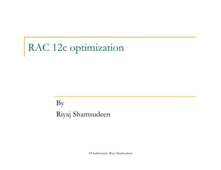 RAC 12c optimization 
By 
Riyaj Shamsudeen 
©OraInternals Riyaj Shamsudeen 
 