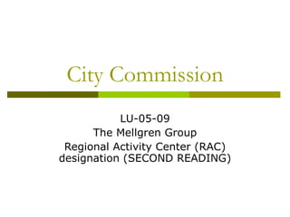 City Commission LU-05-09 The Mellgren Group Regional Activity Center (RAC) designation (SECOND READING) 