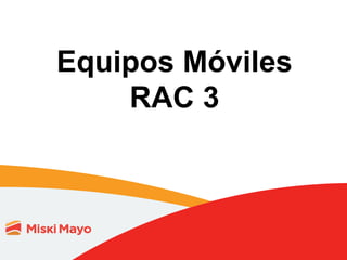 Equipos Móviles
RAC 3
1
 