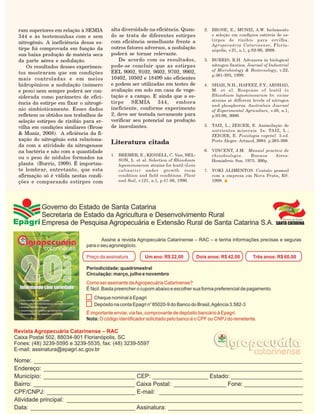 ram superiores em relação à SEMIA      alta diversidade na eficiência. Quan-
344 e às testemunhas com e sem         do se trata de diferentes estirpes
                                                                                      2. BROSE, E.; MUNIZ, A.W. Isolamento

                                       com eficiência semelhante frente a
                                                                                         e seleção em condições estéreis de es-
nitrogênio. A ineficiência dessa es-
                                                                                         tirpes de rizóbio para ervilha.

tirpe foi comprovada em função da      outros fatores adversos, a nodulação
                                                                                         Agropecuária Catarinense, Floria-

sua baixa produção de matéria seca     poderá se tornar relevante.
                                                                                         nópolis, v.21, n.1, p.92-96, 2008.

da parte aérea e nodulação.                De acordo com os resultados,
    Os resultados desses experimen-    pode-se concluir que as estirpes
                                                                                      3. BURRIS, R.H. Advances in biological

                                       EEL 9002, 9102, 9602, 9702, 9902,
                                                                                         nitrogen fixation. Journal of Industrial
tos mostraram que em condições
                                                                                         of Microbiology & Biotecnology, v.22,

mais controladas e em meios            10402, 10502 e 18499 são eficientes
                                                                                         p.381-393, 1999.

hidropônicos a nodulação (número       e podem ser utilizadas em testes de
e peso) nem sempre poderá ser con-     avaliação em solo em casa de vege-
                                                                                      4. SHAH, N.H.; HAFEEZ, F.Y.; ARSHAD,

siderada como parâmetro de efici-      tação e a campo. E ainda que a es-
                                                                                         M. et al. Response of lentil to

                                       tirpe    SEMIA      344,     embora
                                                                                         Rhizobium leguminosarum bv. viciae
ência da estirpe em fixar o nitrogê-
                                                                                         strains at different levels of nitrogen

nio simbioticamente. Esses dados       ineficiente, conforme experimento
                                                                                         and phosphorus. Australian Journal

refletem os obtidos nos trabalhos de   2, deve ser testada novamente para
                                                                                         of Experimental Agriculture, v.40, n.1,

seleção estirpes de rizóbio para er-   verificar seu potencial na produção
                                                                                         p.93-98, 2000.

vilha em condições similares (Brose    de inoculantes.                                5. TAIZ, L.; ZEIGER, E. Assimilação de
& Muniz, 2008). A eficiência da fi-
                                                                                         nutrientes minerais. In: TAIZ, L.;

xação do nitrogênio está relaciona-
                                                                                         ZEIGER, E. Fisiologia vegetal. 3.ed.

da com a atividade da nitrogenase
                                       Literatura citada                                 Porto Alegre: Artmed, 2004. p.285-308.

na bactéria e não com a quantidade
ou o peso de nódulos formados na
                                                                                      6. VINCENT, J.M. Manual practico de
                                       1. BREMER, E.; KESSELL, C. Van; NEL-              rhizobiologia.     Buenos   Aires:
planta (Burris, 1999). É importan-
                                          SON, L. et al. Selection of Rhizobium          Hemisferio Sur, 1975. 200p.

te lembrar, entretanto, que esta
                                          leguminosarum strains for lentil (Lens

afirmação só é válida nestas condi-
                                          culinaris) under growth room                7. YOKI ALIMENTOS. Contato pessoal

ções e comparando estirpes com
                                          condition and field conditions. Plant          com a empresa em Nova Prata, RS.
                                          and Soil, v.121, n.1, p.47-56, 1990.           1999.




94                                                                                 Agropec. Catarin., v.21, n.3, nov. 2008
 