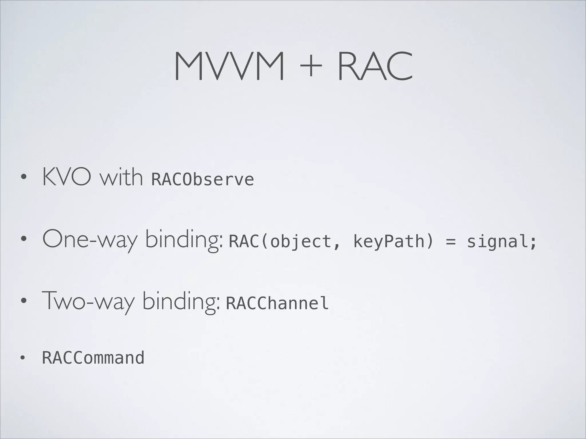 MVVM + RAC
•

KVO with RACObserve	


•

One-way binding: RAC(object,

•

Two-way binding: RACChannel	


•

RACCommand

keyPath) = signal;	


 