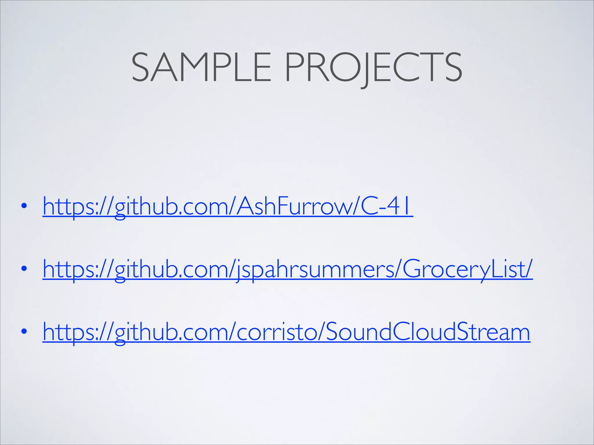 SAMPLE PROJECTS
•

https://github.com/AshFurrow/C-41	


•

https://github.com/jspahrsummers/GroceryList/	


•

https://github.com/corristo/SoundCloudStream

 