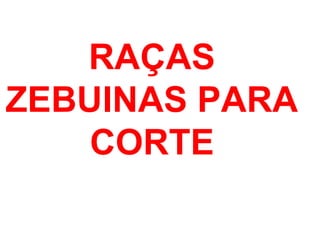 RAÇAS
ZEBUINAS PARA
CORTE
 