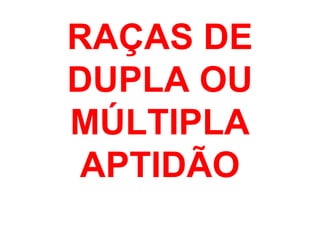 RAÇAS DE
DUPLA OU
MÚLTIPLA
APTIDÃO
 