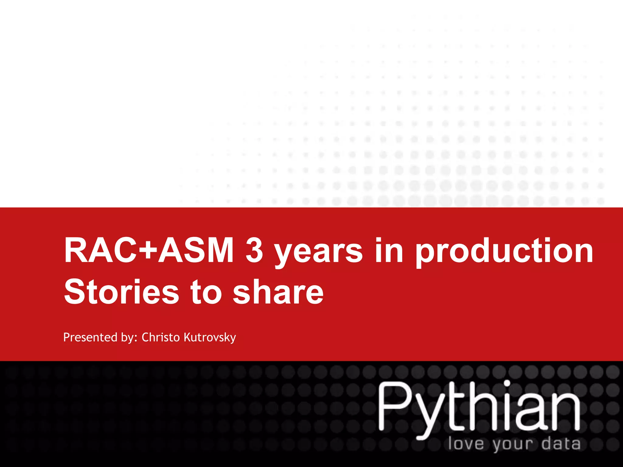 RAC+ASM 3 years in production Stories to sharePresented by: Christo Kutrovsky