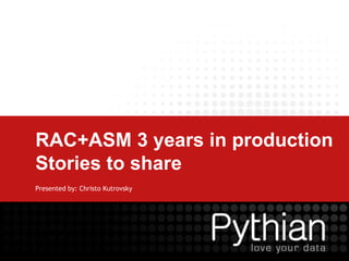 RAC+ASM 3 years in production Stories to share Presented by: Christo Kutrovsky 