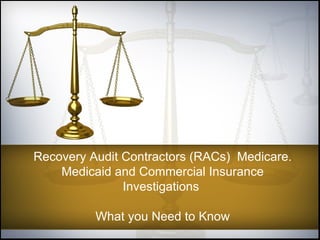 Recovery Audit Contractors (RACs)  Medicare. Medicaid and Commercial Insurance Investigations  What you Need to Know 
