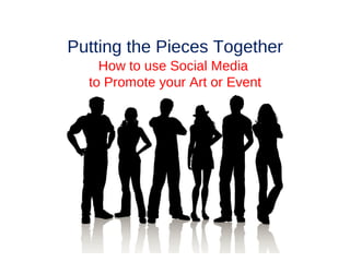 Putting the Pieces Together
    How to use Social Media
  to Promote your Art or Event
 