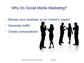 Why Do Social Media Marketing?

• Elevate your business as an industry expert

•   Generate traffic

•   Create conversations




             Response Interactive LLC © 2013   04/02/13
 