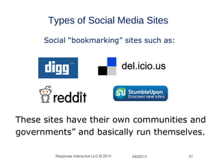 Types of Social Media Sites
      Social “bookmarking” sites such as:




These sites have their own communities and
governments” and basically run themselves.

         Response Interactive LLC © 2013   04/02/13   21
 