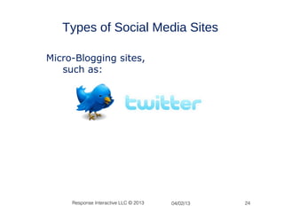 Types of Social Media Sites

Micro-Blogging sites,
   such as:




     Response Interactive LLC © 2013   04/02/13   24
 