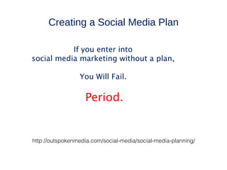Creating a Social Media Plan

           If you enter into
social media marketing without a plan,

                 You Will Fail.

                   Period.


http://outspokenmedia.com/social-media/social-media-planning/
 