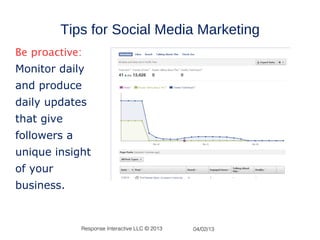 Tips for Social Media Marketing
Be proactive:
Monitor daily
and produce
daily updates
that give
followers a
unique insight
of your
business.


              Response Interactive LLC © 2013   04/02/13
 