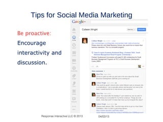 Tips for Social Media Marketing

Be proactive:
Encourage
interactivity and
discussion.




         Response Interactive LLC © 2013   04/02/13
 