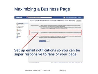 Maximizing a Business Page




Set up email notifications so you can be
super responsive to fans of your page



      Response Interactive LLC © 2013   04/02/13
 
