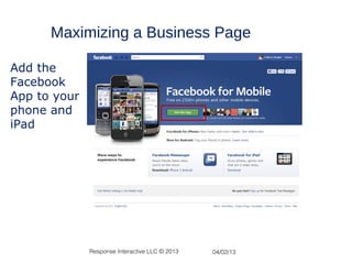 Maximizing a Business Page

Add the
Facebook
App to your
phone and
iPad




              Response Interactive LLC © 2013   04/02/13
 