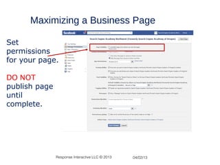 Maximizing a Business Page

Set
permissions
for your page.

DO NOT
publish page
until
complete.




               Response Interactive LLC © 2013   04/02/13
 