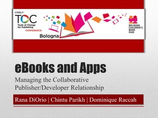 eBooks and Apps
Managing the Collaborative
Publisher/Developer Relationship
Rana DiOrio | Chintu Parikh | Dominique Raccah
 