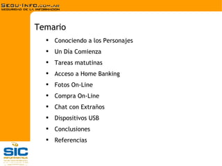 Conociendo a los Personajes Un Día Comienza Tareas matutinas Acceso a Home Banking Fotos On-Line Compra On-Line Chat con Extraños Dispositivos USB Conclusiones Referencias Temario 
