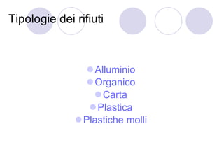 Tipologie dei rifiuti  Alluminio   Organico   Carta   Plastica   Plastiche molli  