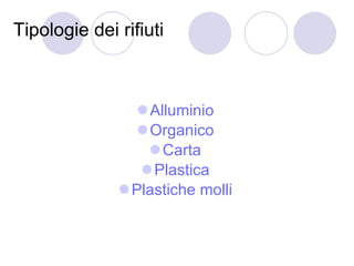 Tipologie dei rifiuti  <ul><li>Alluminio   </li></ul><ul><li>Organico   </li></ul><ul><li>Carta   </li></ul><ul><li>Plasti...